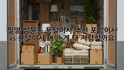 밀양 삼문동 용달이사 추천: 포장이사 vs 용달이사, 어떤 게 더 저렴할까요?